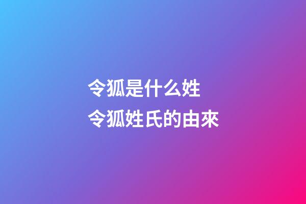 令狐是什么姓 令狐姓氏的由來